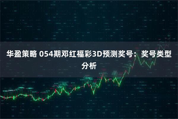 华盈策略 054期邓红福彩3D预测奖号：奖号类型分析