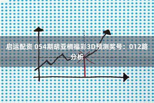 启运配资 054期胡亚楠福彩3D预测奖号：012路分析
