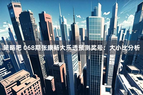 策略吧 068期张康畅大乐透预测奖号:大小比分析