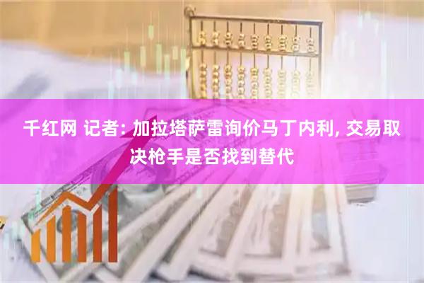 千红网 记者: 加拉塔萨雷询价马丁内利, 交易取决枪手是否找到替代