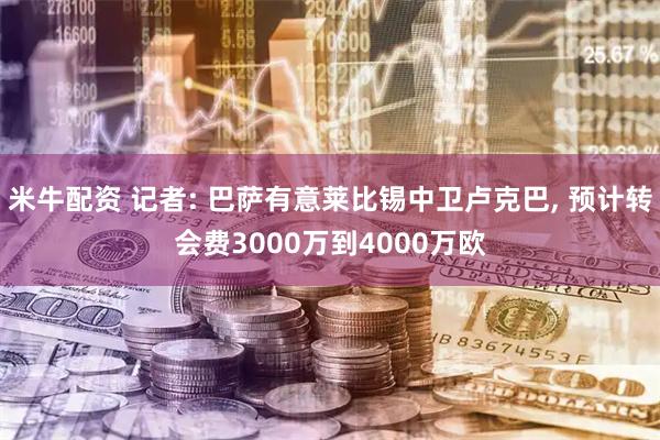 米牛配资 记者: 巴萨有意莱比锡中卫卢克巴, 预计转会费3000万到4000万欧